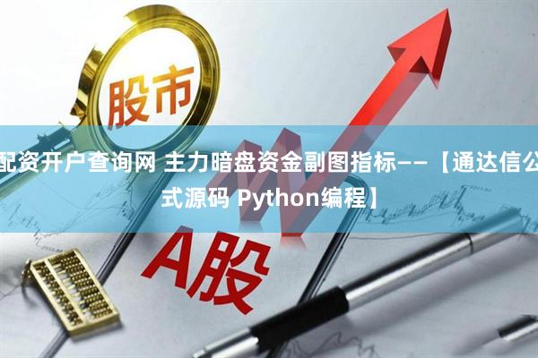 配资开户查询网 主力暗盘资金副图指标——【通达信公式源码 Python编程】