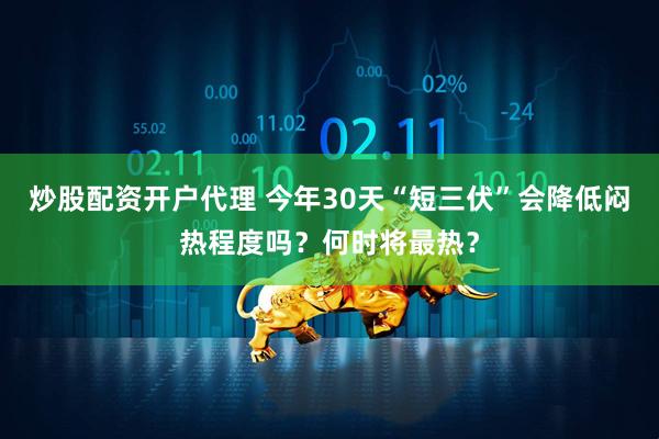 炒股配资开户代理 今年30天“短三伏”会降低闷热程度吗？何时将最热？