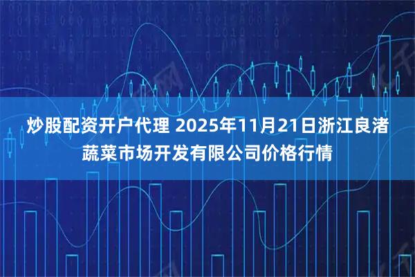 炒股配资开户代理 2025年11月21日浙江良渚蔬菜市场开发有限公司价格行情